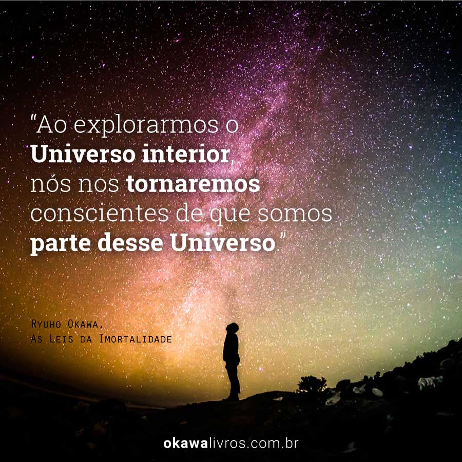 Ao explorarmos o Universo interior, nós nos tornaremos conscientes de que somos parte desse Universo